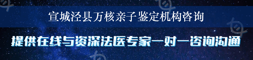 宣城泾县万核亲子鉴定机构咨询